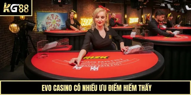  Evo casino có nhiều ưu điểm hiếm thấy
